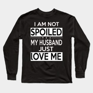 I Am Not Spoiled My Husband Just Loves Me Long Sleeve T-Shirt